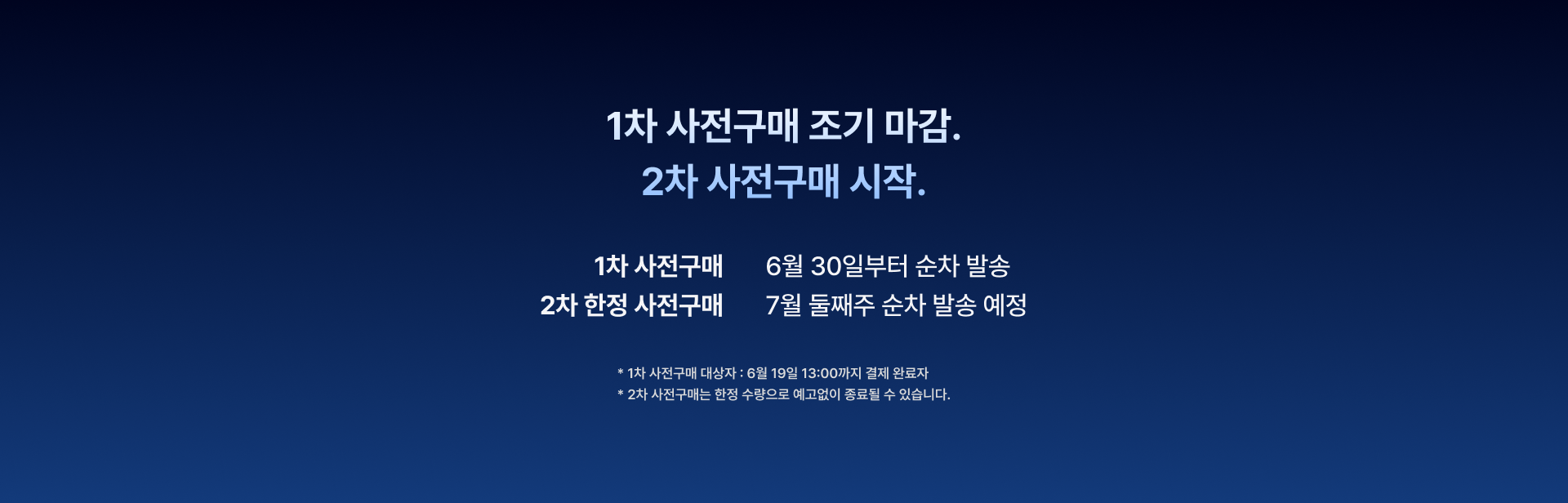 1차 사전구매 조기 마감. 2차 사전구매 시작. 1차 사전구매는 6월 30일부터 순차 발송, 2차 한정 사전구매는 7월 둘째주 순차 발송 예정. 1차 사전구매 대상자는 6월 19일 12:00까지 결제 완료자이며, 2차 사전구매는 한정 수량으로 예고없이 종료될 수 있습니다.